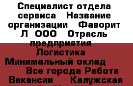 Специалист отдела сервиса › Название организации ­ Фаворит-Л, ООО › Отрасль предприятия ­ Логистика › Минимальный оклад ­ 50 000 - Все города Работа » Вакансии   . Калужская обл.,Калуга г.